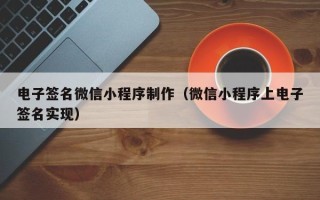 吕梁电子签名微信小程序制作（微信小程序上电子签名实现）