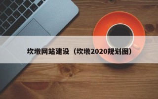 吕梁坎墩网站建设（坎墩2020规划图）