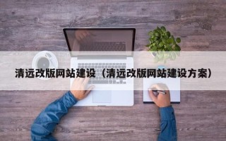 吕梁清远改版网站建设（清远改版网站建设方案）