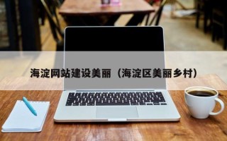 吕梁海淀网站建设美丽（海淀区美丽乡村）