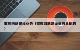 吕梁邯郸网站建设业务（邯郸网站建设业务员招聘）