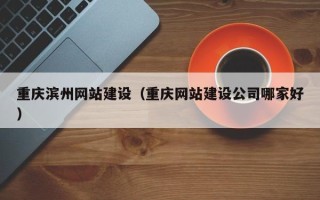 吕梁重庆滨州网站建设（重庆网站建设公司哪家好）