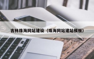 吕梁吉林珠海网站建设（珠海网站建站模板）