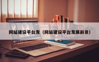 吕梁网站建设平台发（网站建设平台发展前景）