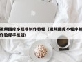 吕梁视频图库小程序制作教程（视频图库小程序制作教程手机版）